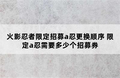 火影忍者限定招募a忍更换顺序 限定a忍需要多少个招募券